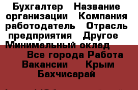 Бухгалтер › Название организации ­ Компания-работодатель › Отрасль предприятия ­ Другое › Минимальный оклад ­ 17 000 - Все города Работа » Вакансии   . Крым,Бахчисарай